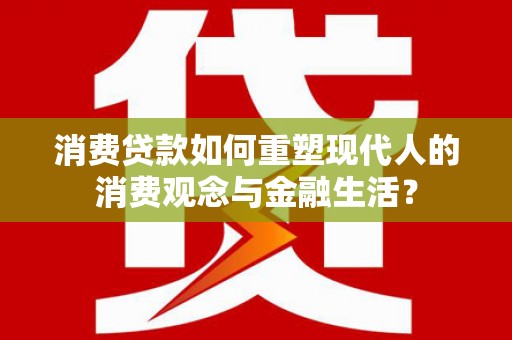 襄汾消费贷款如何重塑现代人的消费观念与金融生活？