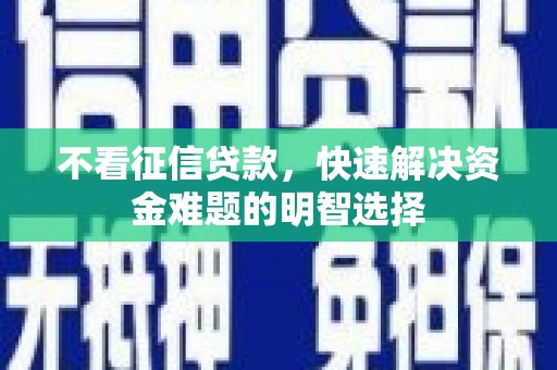 襄汾不看征信贷款，快速解决资金难题的明智选择