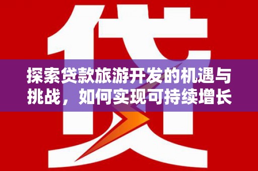 襄汾探索贷款旅游开发的机遇与挑战，如何实现可持续增长