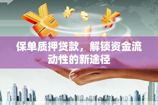 襄汾保单质押贷款，解锁资金流动性的新途径