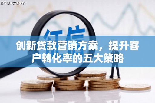 襄汾创新贷款营销方案，提升客户转化率的五大策略