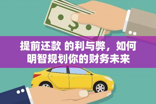 襄汾提前还款 的利与弊，如何明智规划你的财务未来