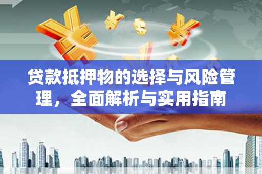 襄汾贷款抵押物的选择与风险管理，全面解析与实用指南