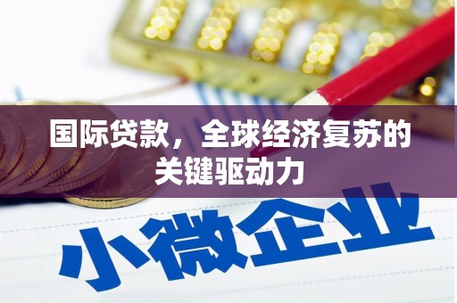 襄汾国际贷款，全球经济复苏的关键驱动力