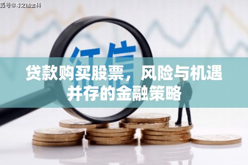 襄汾贷款购买股票，风险与机遇并存的金融策略