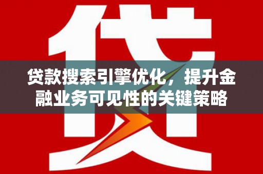 襄汾贷款搜索引擎优化，提升金融业务可见性的关键策略