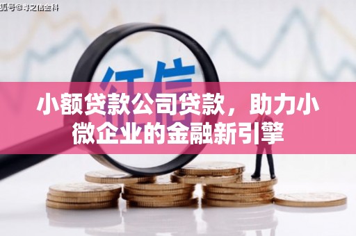 襄汾小额贷款公司贷款，助力小微企业的金融新引擎