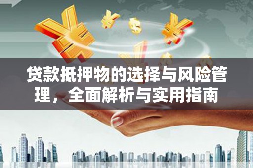 襄汾贷款抵押物的选择与风险管理，全面解析与实用指南