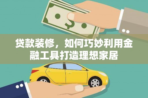 襄汾贷款装修，如何巧妙利用金融工具打造理想家居