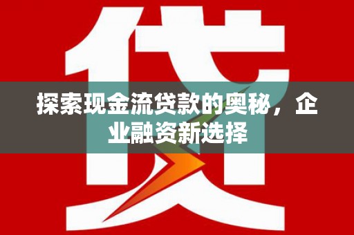 襄汾探索现金流贷款的奥秘，企业融资新选择