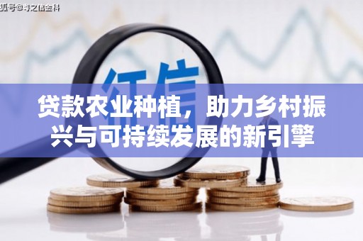 襄汾贷款农业种植，助力乡村振兴与可持续发展的新引擎