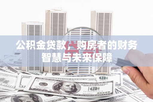 襄汾公积金贷款，购房者的财务智慧与未来保障