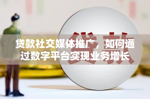 襄汾贷款社交媒体推广，如何通过数字平台实现业务增长