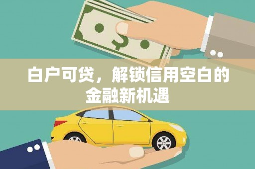 襄汾白户可贷，解锁信用空白的金融新机遇