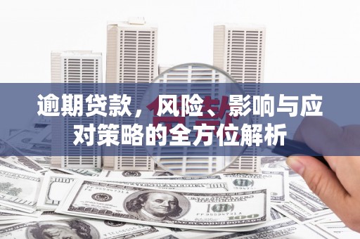 襄汾逾期贷款，风险、影响与应对策略的全方位解析