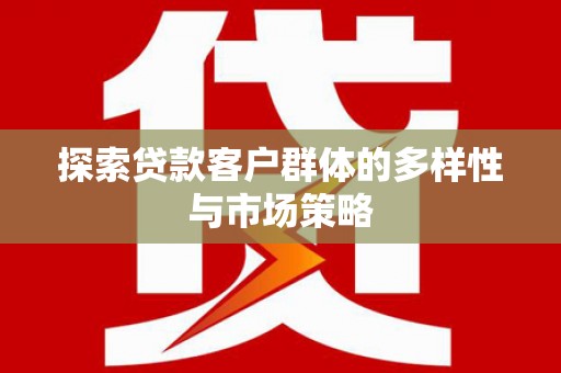 襄汾探索贷款客户群体的多样性与市场策略