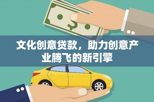 襄汾文化创意贷款，助力创意产业腾飞的新引擎