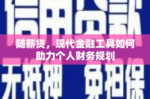 襄汾随薪贷，现代金融工具如何助力个人财务规划