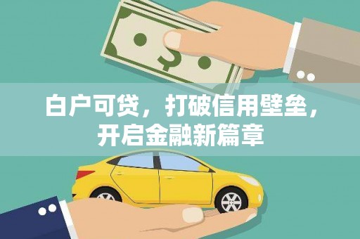 襄汾白户可贷，打破信用壁垒，开启金融新篇章