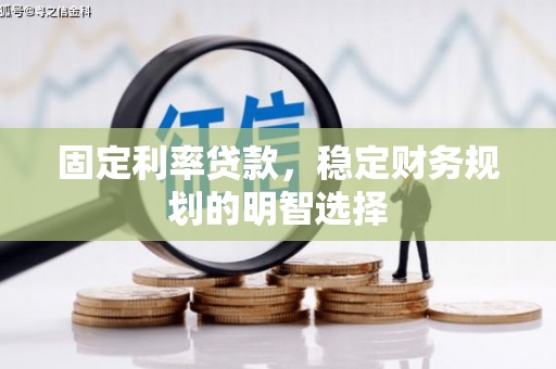 襄汾固定利率贷款，稳定财务规划的明智选择