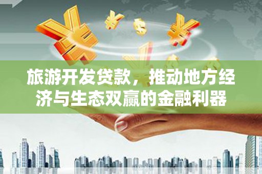 襄汾旅游开发贷款，推动地方经济与生态双赢的金融利器
