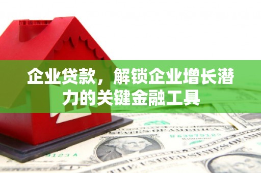 襄汾企业贷款，解锁企业增长潜力的关键金融工具