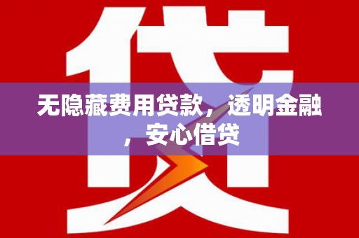 襄汾无隐藏费用贷款，透明金融，安心借贷