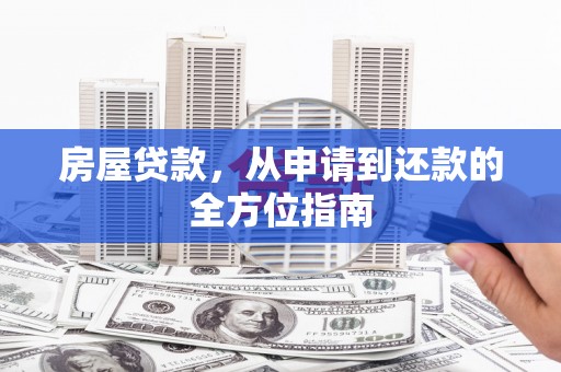 襄汾房屋贷款，从申请到还款的全方位指南