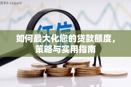 襄汾如何最大化您的贷款额度，策略与实用指南