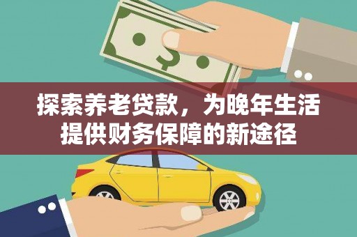 襄汾探索养老贷款，为晚年生活提供财务保障的新途径