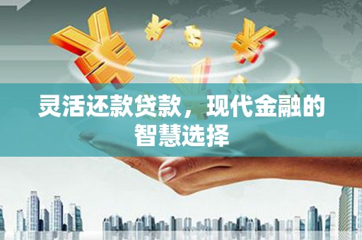 襄汾灵活还款贷款，现代金融的智慧选择