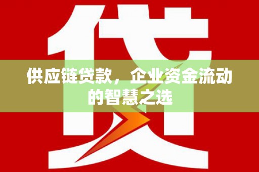 襄汾供应链贷款，企业资金流动的智慧之选