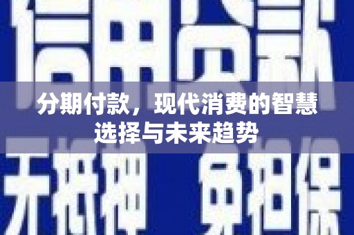 襄汾分期付款，现代消费的智慧选择与未来趋势