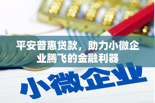 襄汾平安普惠贷款，助力小微企业腾飞的金融利器