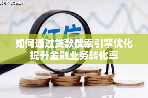 襄汾如何通过贷款搜索引擎优化提升金融业务转化率