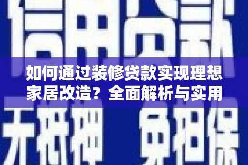 襄汾如何通过装修贷款实现理想家居改造？全面解析与实用指南