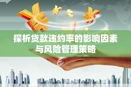 襄汾探析贷款违约率的影响因素与风险管理策略