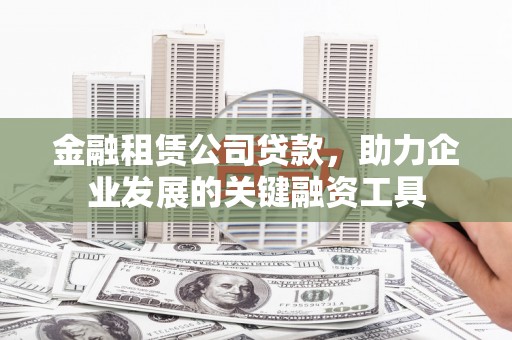 襄汾金融租赁公司贷款，助力企业发展的关键融资工具