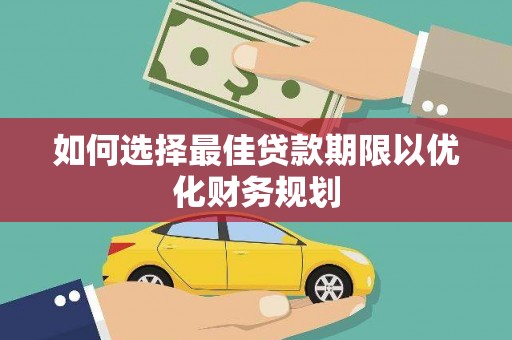襄汾如何选择最佳贷款期限以优化财务规划