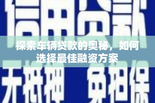 襄汾探索车辆贷款的奥秘，如何选择最佳融资方案