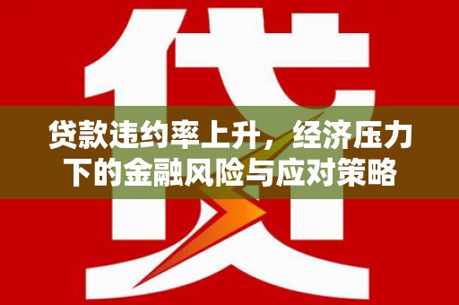 襄汾贷款违约率上升，经济压力下的金融风险与应对策略