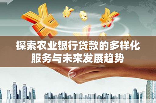 襄汾探索农业银行贷款的多样化服务与未来发展趋势