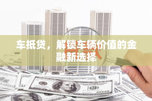 襄汾车抵贷，解锁车辆价值的金融新选择