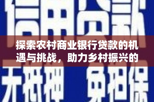 襄汾探索农村商业银行贷款的机遇与挑战，助力乡村振兴的金融引擎