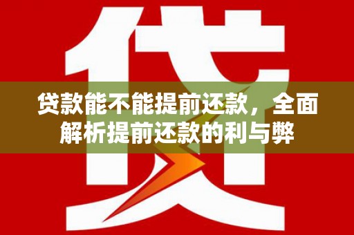 襄汾贷款能不能提前还款，全面解析提前还款的利与弊