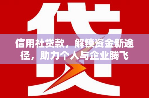 襄汾信用社贷款，解锁资金新途径，助力个人与企业腾飞
