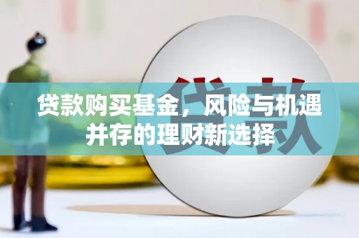 襄汾贷款购买基金，风险与机遇并存的理财新选择