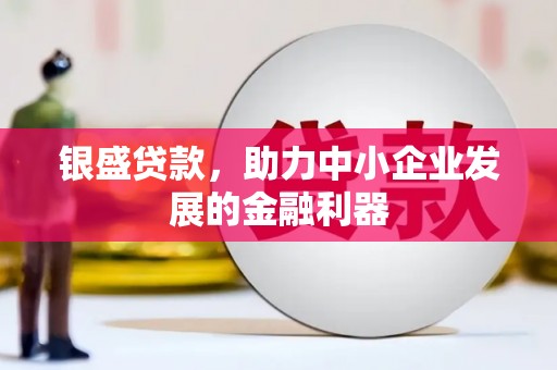 襄汾银盛贷款，助力中小企业发展的金融利器