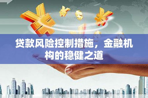 襄汾贷款风险控制措施，金融机构的稳健之道