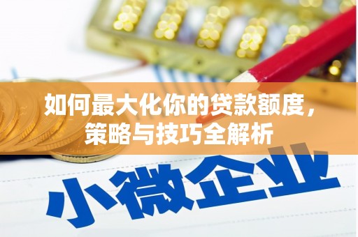 襄汾如何最大化你的贷款额度，策略与技巧全解析